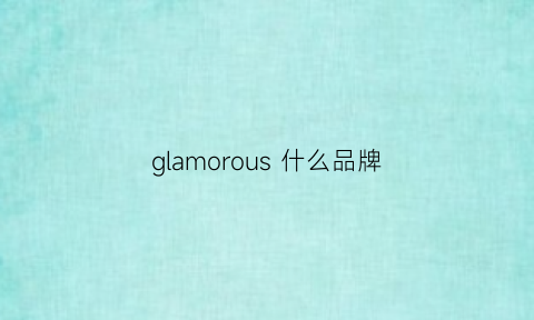 glamorous什么品牌(glamorous什么品牌香水)